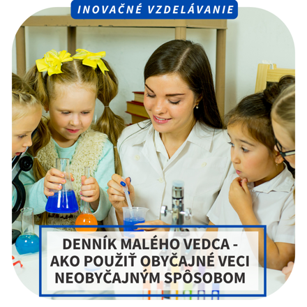Inovačné vzdelávanie - Denník malého vedca – ako použiť obyčajné veci neobyčajným spôsobom