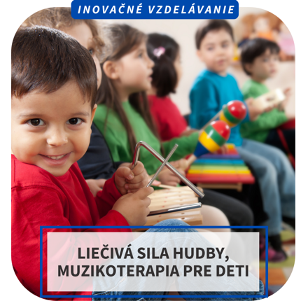 Inovačné vzdelávanie - Liečivá sila hudby, muzikoterapia pre deti, BA