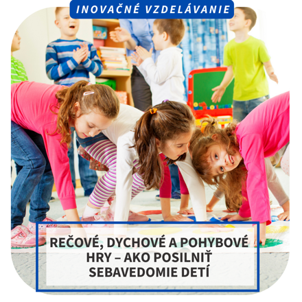 Inovačné vzdelávanie -  Rečové, dychové a pohybové hry – ako posilniť sebavedomie detí 