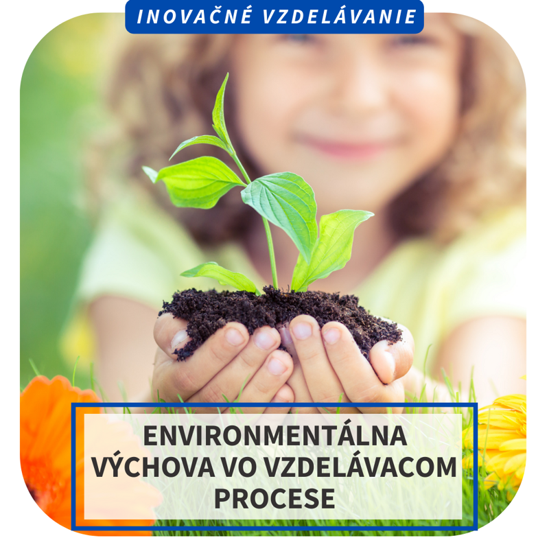 Online inovačné vzdelávanie – Environmentálna výchova vo vzdelávacom procese Online inovačné vzdelávanie – Environmentálna výchova vo vzdelávacom procese