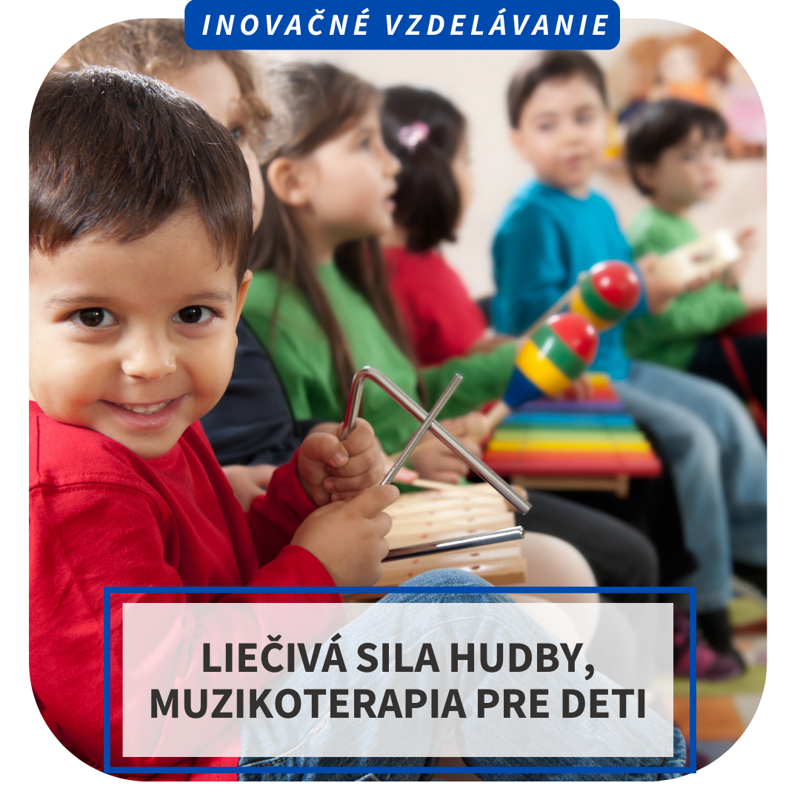 Inovačné vzdelávanie - Liečivá sila hudby, muzikoterapia pre deti, BA, MA